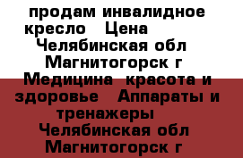 продам инвалидное кресло › Цена ­ 5 000 - Челябинская обл., Магнитогорск г. Медицина, красота и здоровье » Аппараты и тренажеры   . Челябинская обл.,Магнитогорск г.